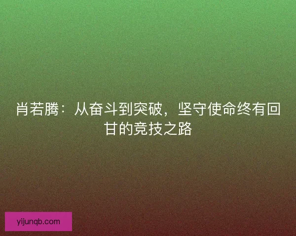 肖若腾：从奋斗到突破，坚守使命终有回甘的竞技之路